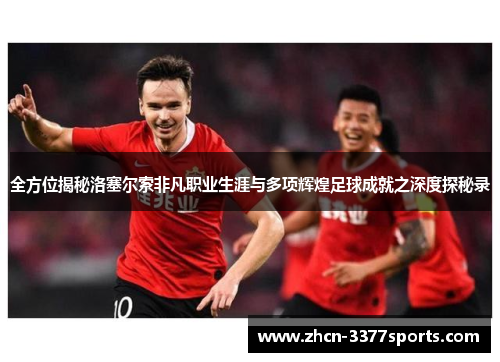 全方位揭秘洛塞尔索非凡职业生涯与多项辉煌足球成就之深度探秘录