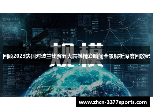 回顾2023法国对波兰比赛五大震撼精彩瞬间全景解析深度回放纪 回顾2023法国对波兰比赛五大震撼精彩瞬间全景解析深度回放纪