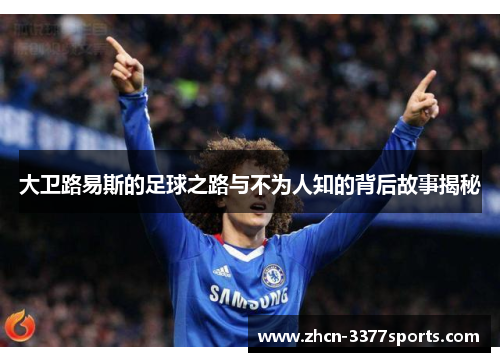 大卫路易斯的足球之路与不为人知的背后故事揭秘