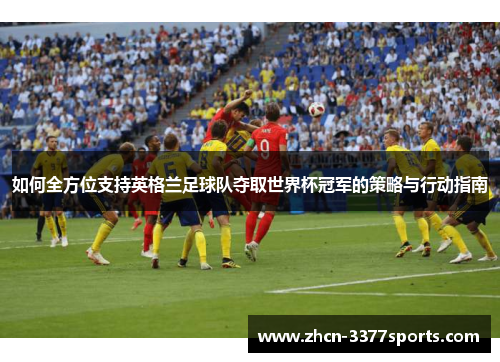 如何全方位支持英格兰足球队夺取世界杯冠军的策略与行动指南