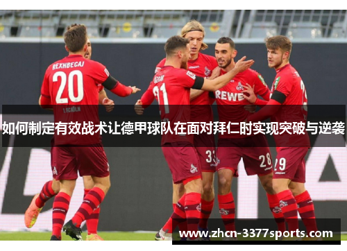 如何制定有效战术让德甲球队在面对拜仁时实现突破与逆袭