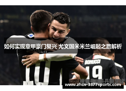 如何实现意甲豪门复兴 尤文国米米兰崛起之路解析 如何实现意甲豪门复兴 尤文国米米兰崛起之路解析