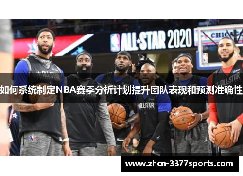 如何系统制定NBA赛季分析计划提升团队表现和预测准确性