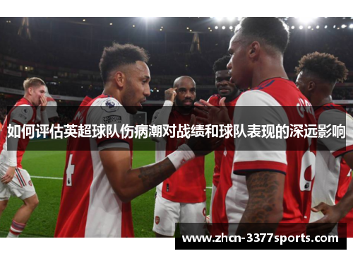 如何评估英超球队伤病潮对战绩和球队表现的深远影响