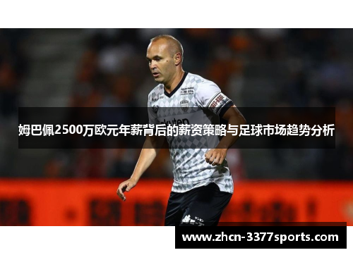 姆巴佩2500万欧元年薪背后的薪资策略与足球市场趋势分析