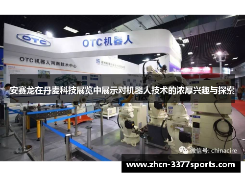 安赛龙在丹麦科技展览中展示对机器人技术的浓厚兴趣与探索
