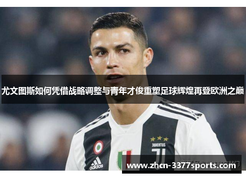 尤文图斯如何凭借战略调整与青年才俊重塑足球辉煌再登欧洲之巅