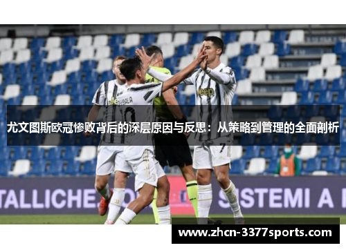 尤文图斯欧冠惨败背后的深层原因与反思：从策略到管理的全面剖析
