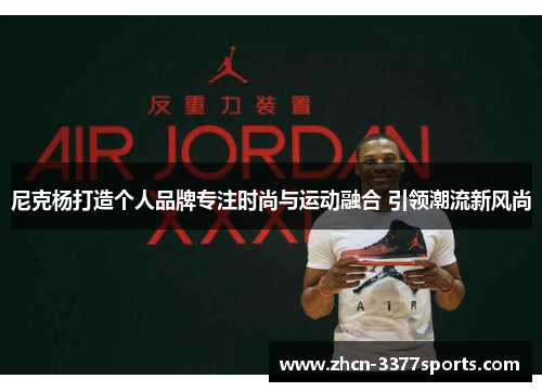 尼克杨打造个人品牌专注时尚与运动融合 引领潮流新风尚