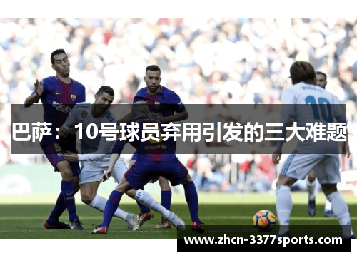 巴萨：10号球员弃用引发的三大难题