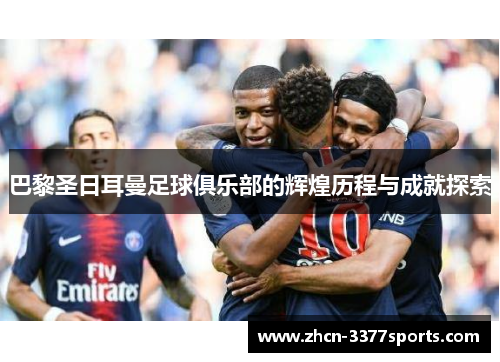 巴黎圣日耳曼足球俱乐部的辉煌历程与成就探索