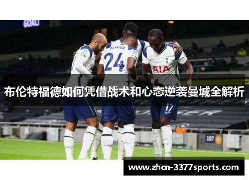 布伦特福德如何凭借战术和心态逆袭曼城全解析