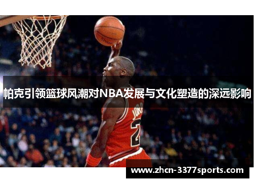 帕克引领篮球风潮对NBA发展与文化塑造的深远影响