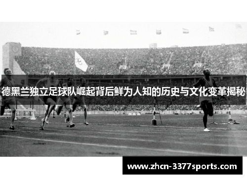 德黑兰独立足球队崛起背后鲜为人知的历史与文化变革揭秘